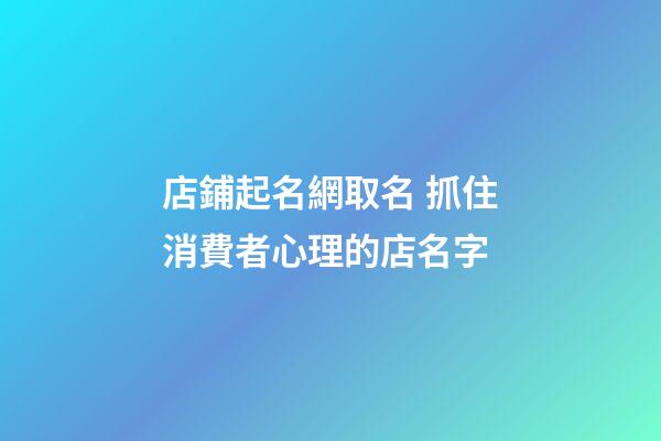 店鋪起名網取名 抓住消費者心理的店名字